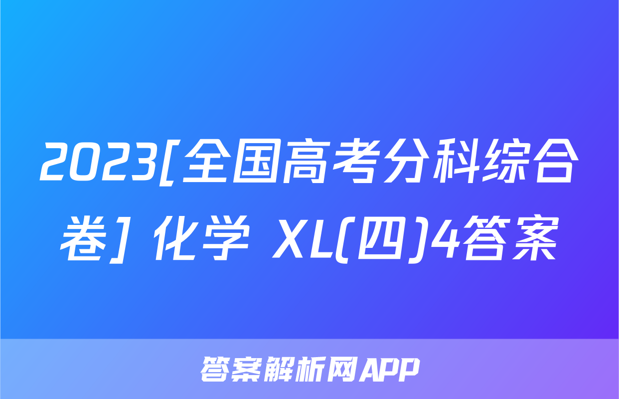 2023[全国高考分科综合卷] 化学 XL(四)4答案