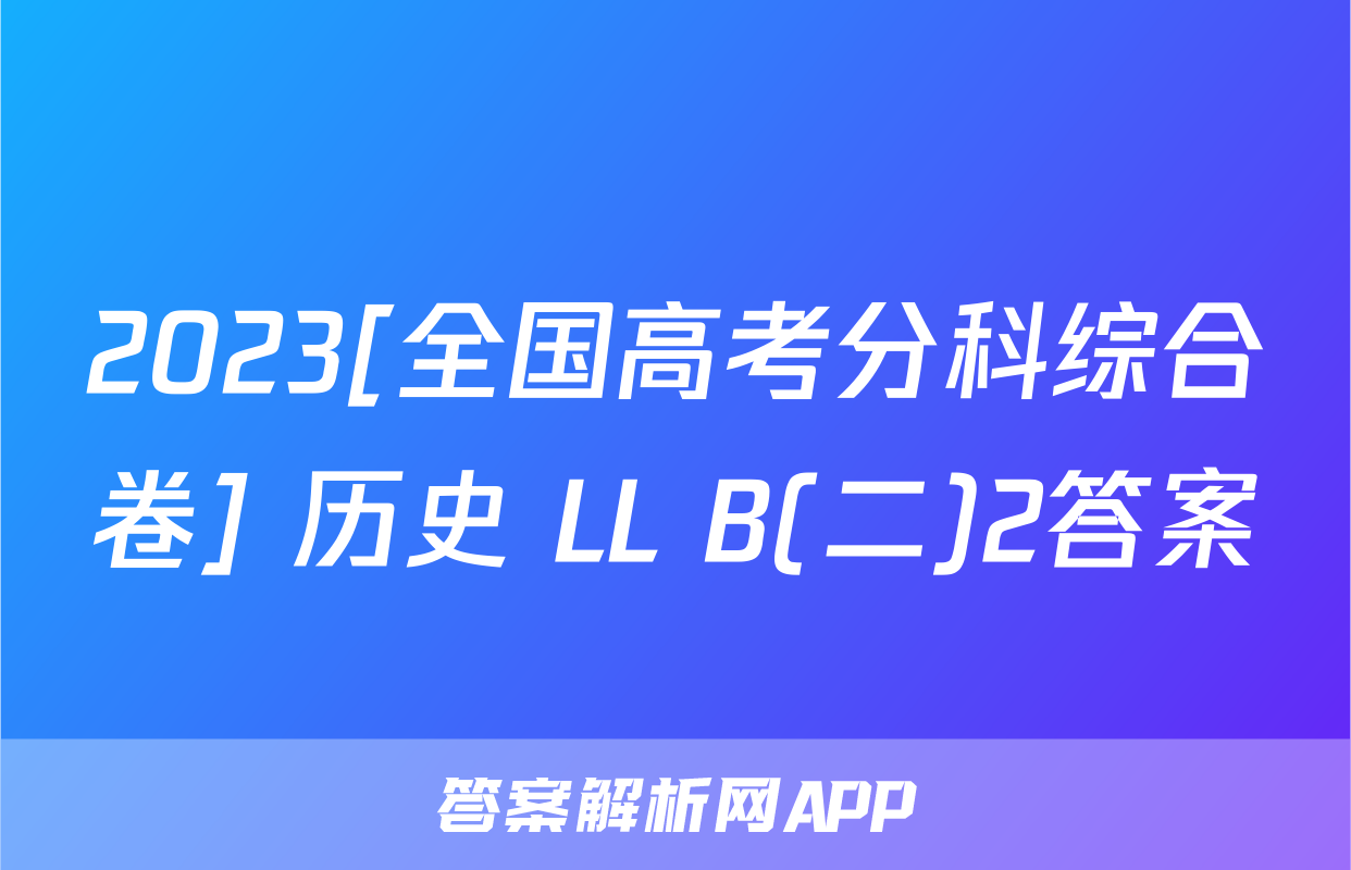 2023[全国高考分科综合卷] 历史 LL B(二)2答案