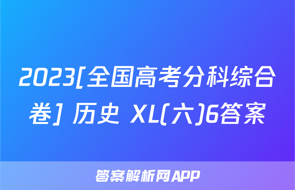 2023[全国高考分科综合卷] 历史 XL(六)6答案