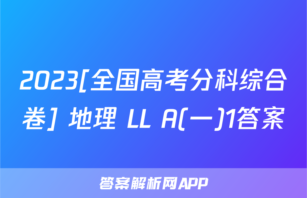 2023[全国高考分科综合卷] 地理 LL A(一)1答案