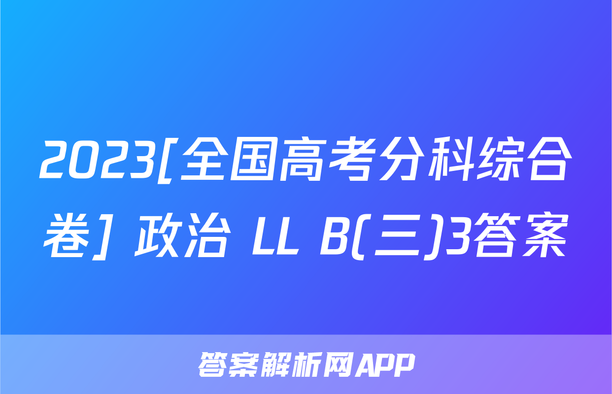 2023[全国高考分科综合卷] 政治 LL B(三)3答案
