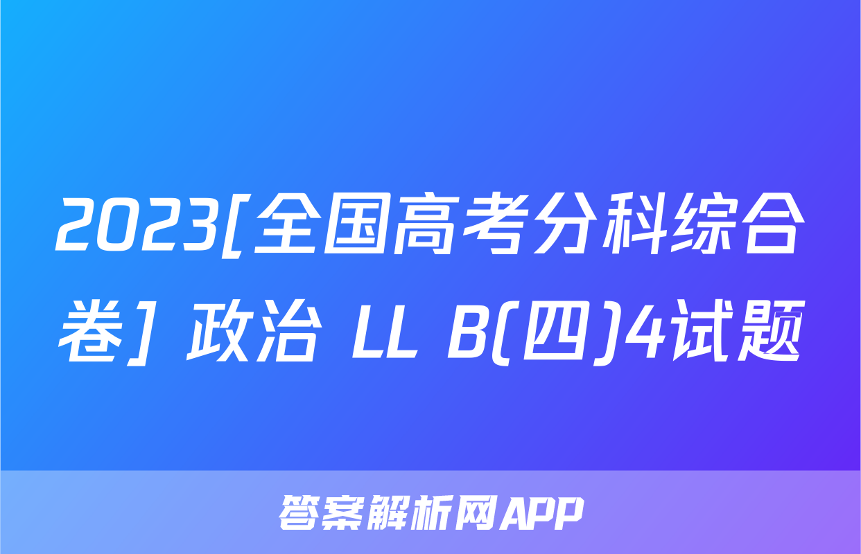 2023[全国高考分科综合卷] 政治 LL B(四)4试题