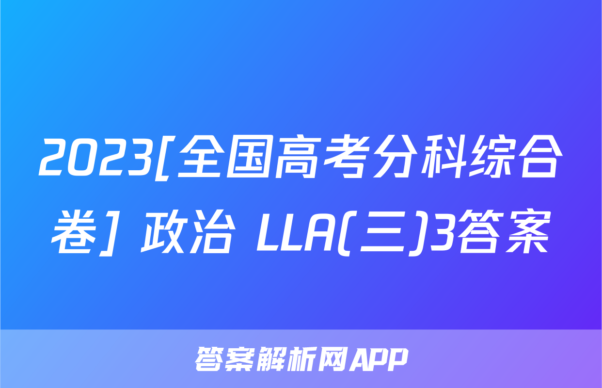 2023[全国高考分科综合卷] 政治 LLA(三)3答案