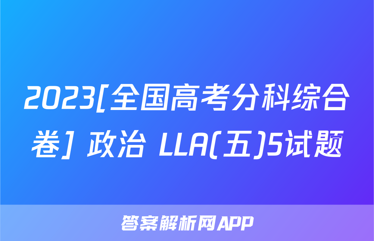 2023[全国高考分科综合卷] 政治 LLA(五)5试题