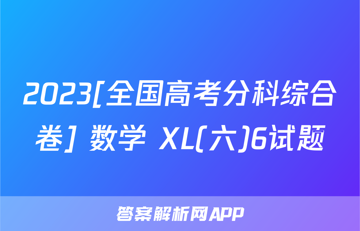 2023[全国高考分科综合卷] 数学 XL(六)6试题