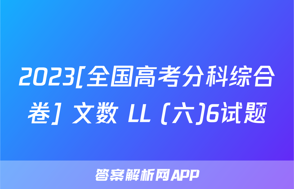 2023[全国高考分科综合卷] 文数 LL (六)6试题