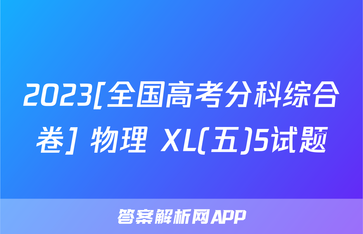 2023[全国高考分科综合卷] 物理 XL(五)5试题