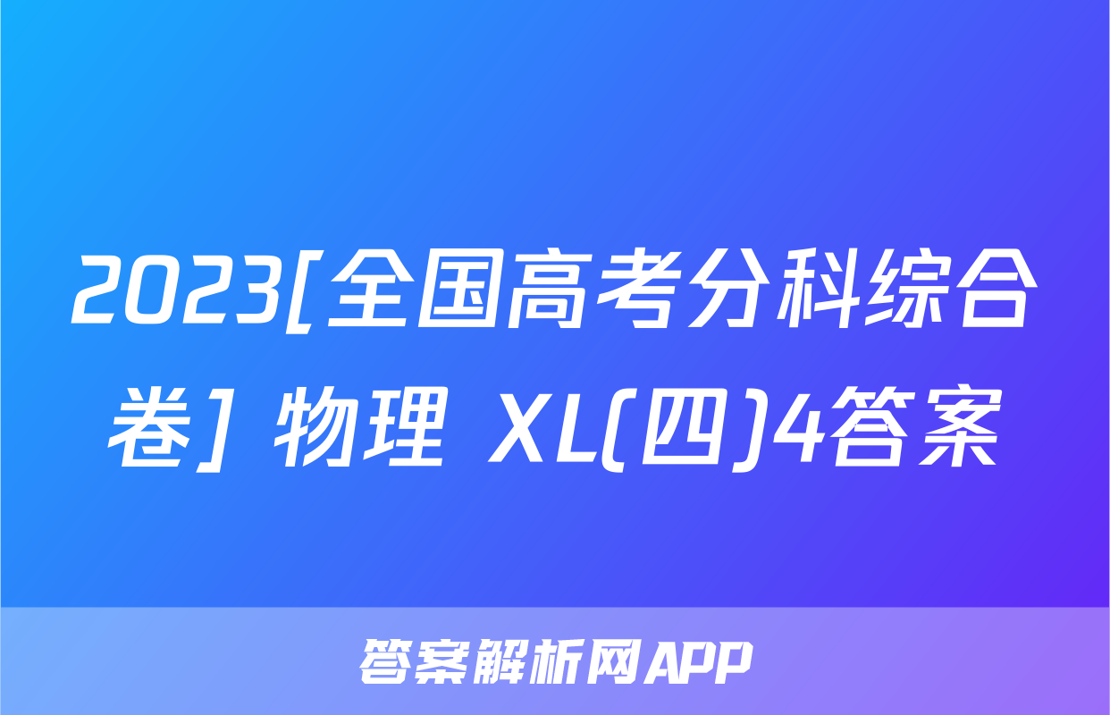 2023[全国高考分科综合卷] 物理 XL(四)4答案