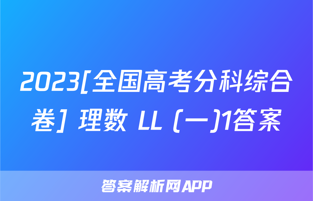 2023[全国高考分科综合卷] 理数 LL (一)1答案