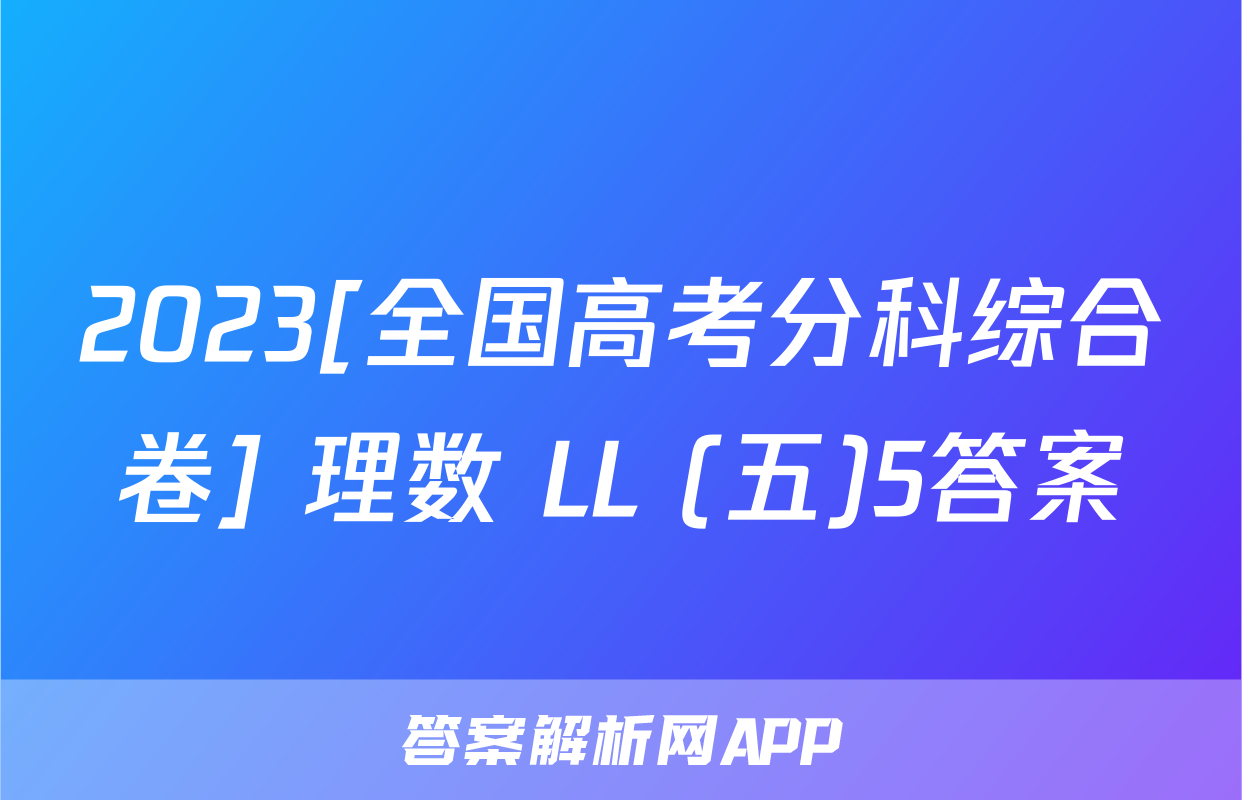 2023[全国高考分科综合卷] 理数 LL (五)5答案