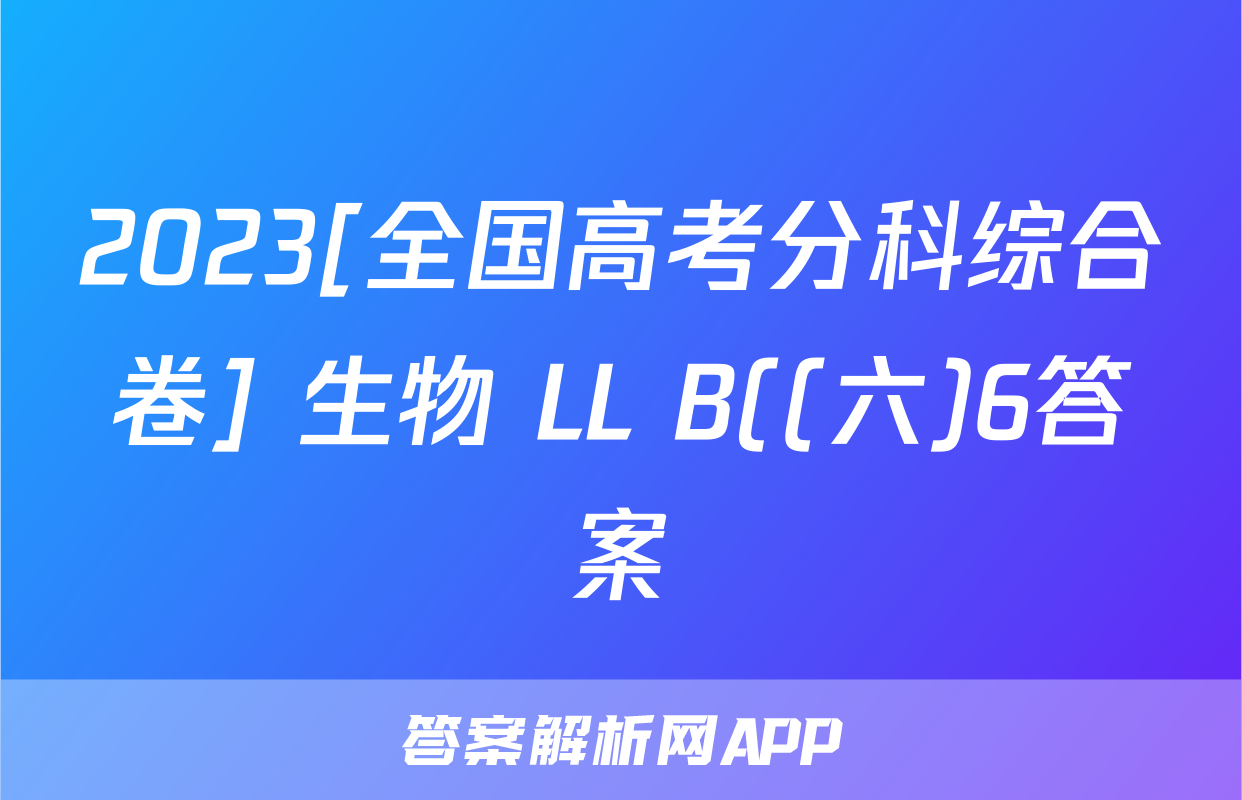 2023[全国高考分科综合卷] 生物 LL B((六)6答案