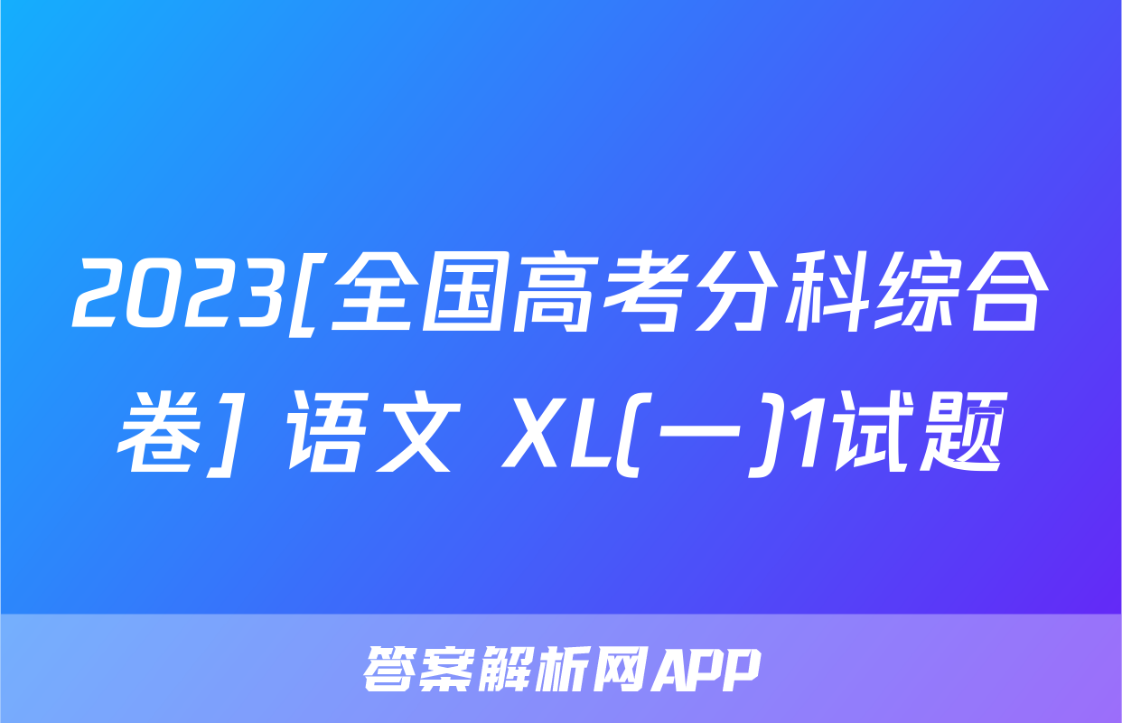 2023[全国高考分科综合卷] 语文 XL(一)1试题