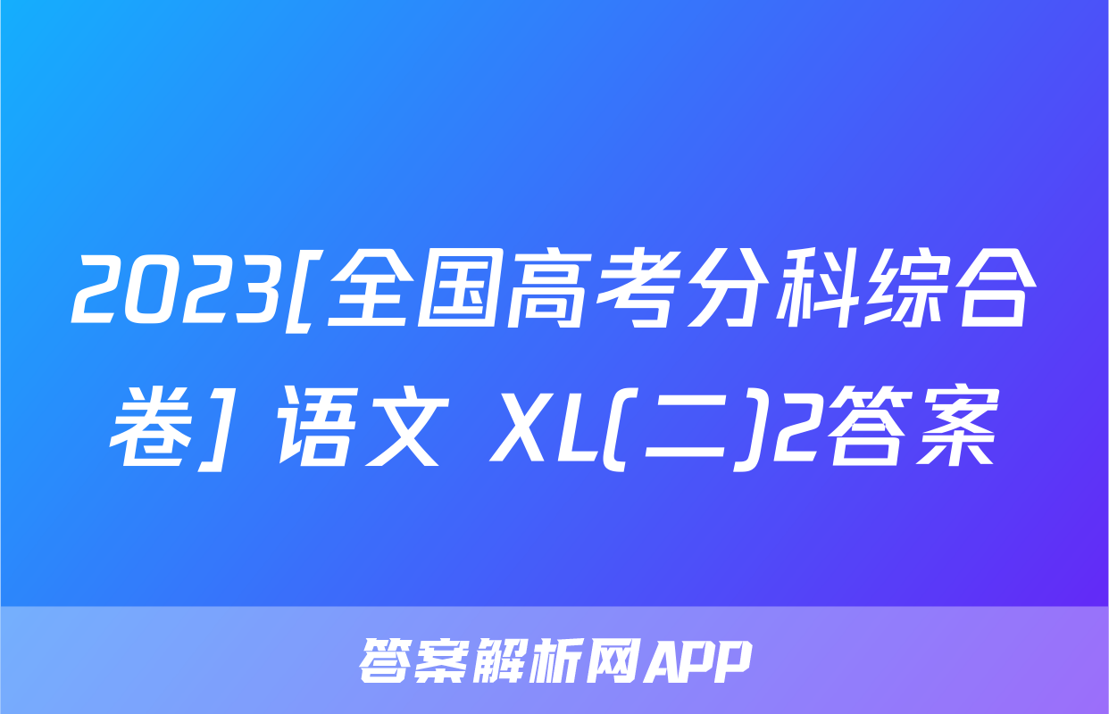 2023[全国高考分科综合卷] 语文 XL(二)2答案