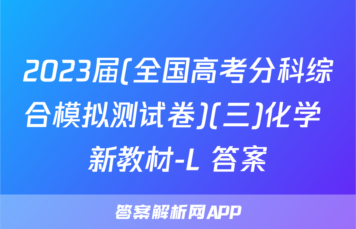 2023届(全国高考分科综合模拟测试卷)(三)化学 新教材-L 答案
