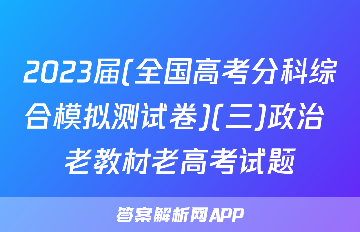 2023届(全国高考分科综合模拟测试卷)(三)政治 老教材老高考试题