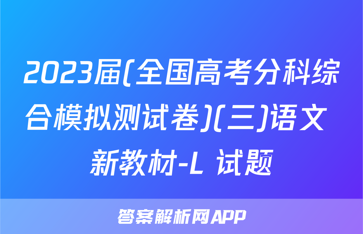 2023届(全国高考分科综合模拟测试卷)(三)语文 新教材-L 试题