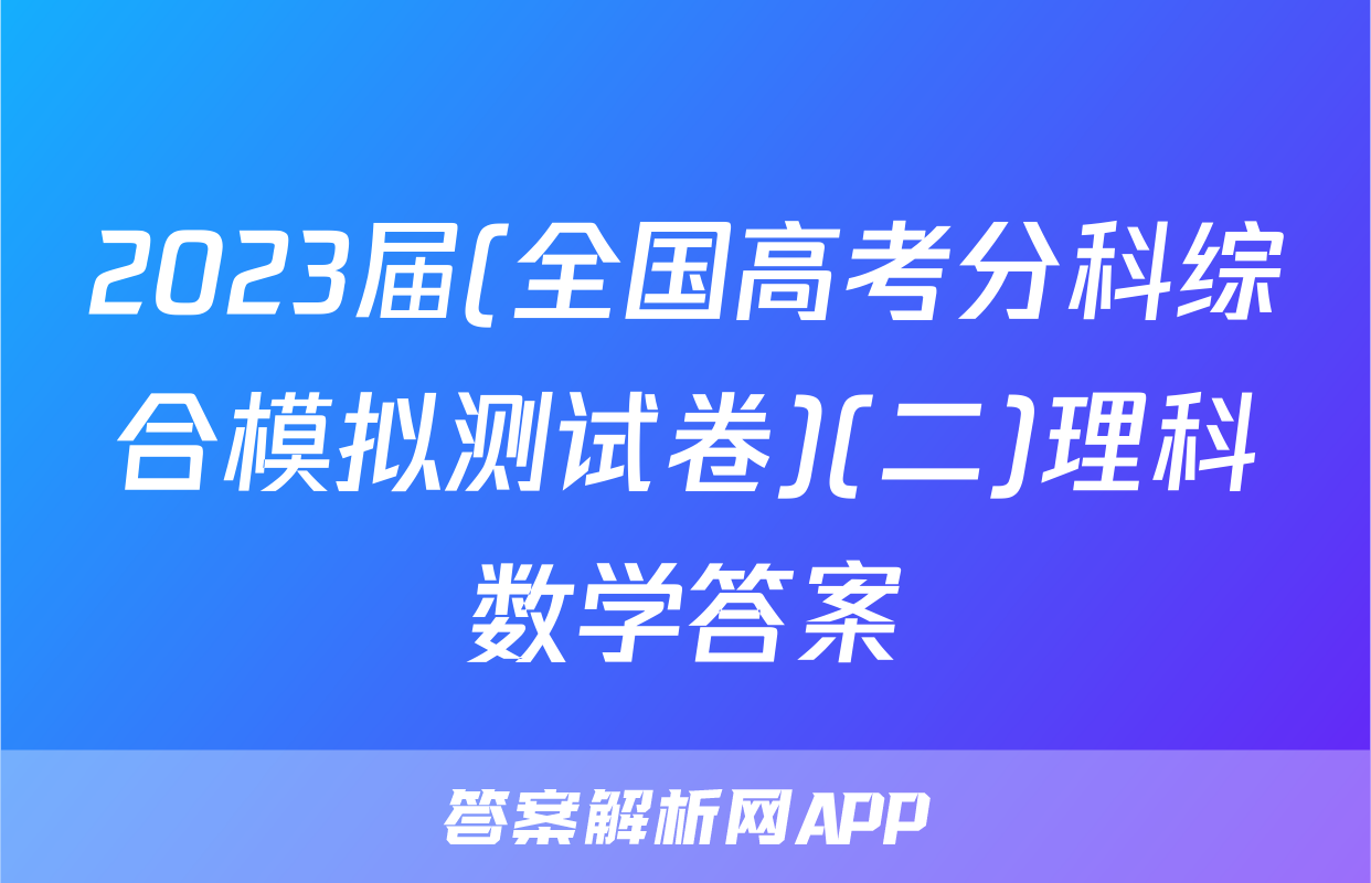 2023届(全国高考分科综合模拟测试卷)(二)理科数学答案