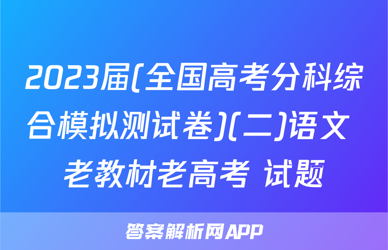 2023届(全国高考分科综合模拟测试卷)(二)语文 老教材老高考 试题
