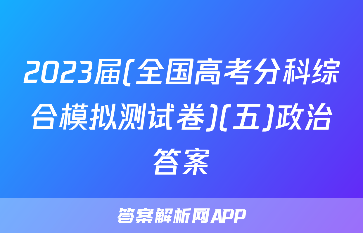 2023届(全国高考分科综合模拟测试卷)(五)政治答案