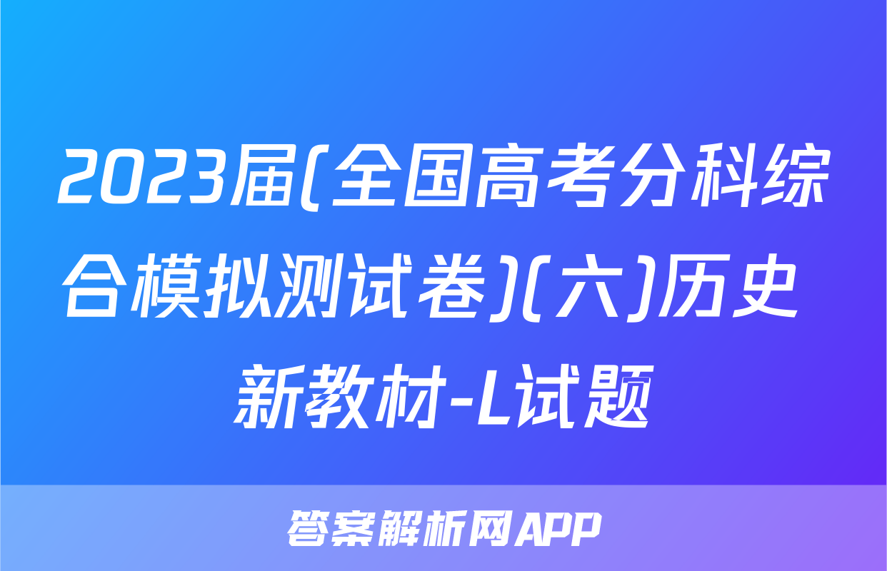 2023届(全国高考分科综合模拟测试卷)(六)历史 新教材-L试题
