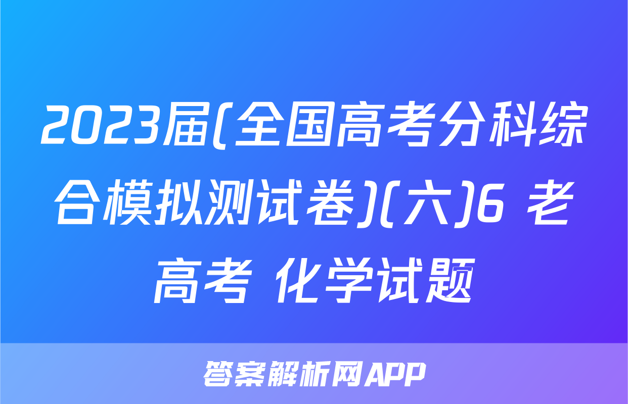 2023届(全国高考分科综合模拟测试卷)(六)6 老高考 化学试题