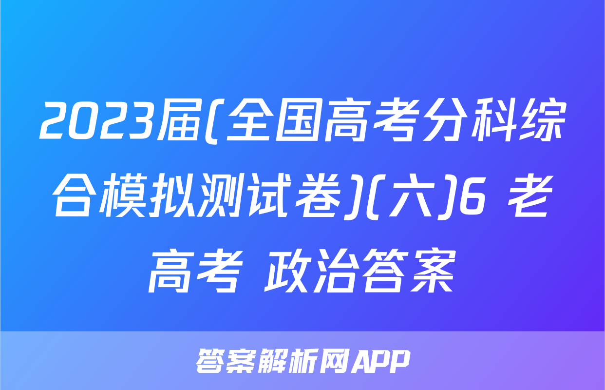 2023届(全国高考分科综合模拟测试卷)(六)6 老高考 政治答案