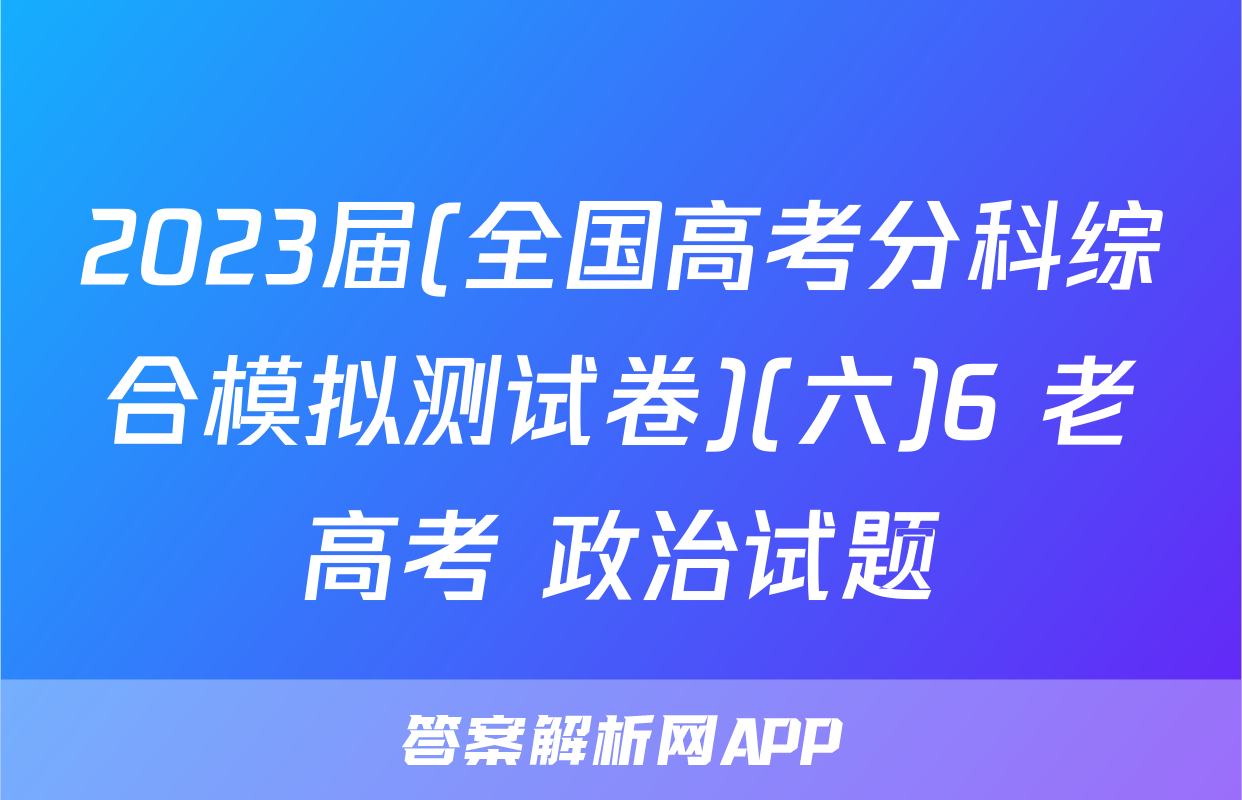 2023届(全国高考分科综合模拟测试卷)(六)6 老高考 政治试题