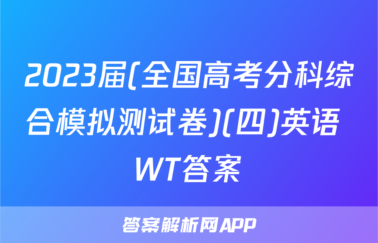 2023届(全国高考分科综合模拟测试卷)(四)英语 WT答案