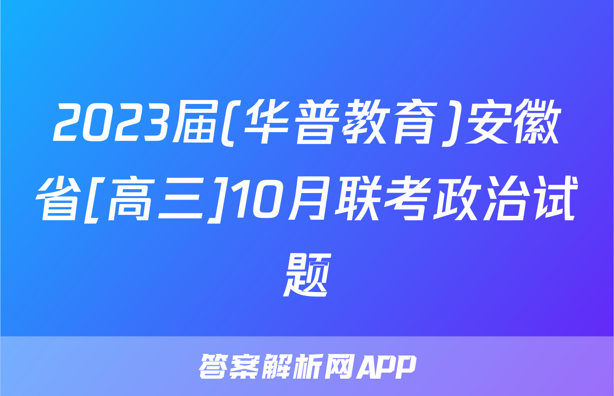2023届(华普教育)安徽省[高三]10月联考政治试题