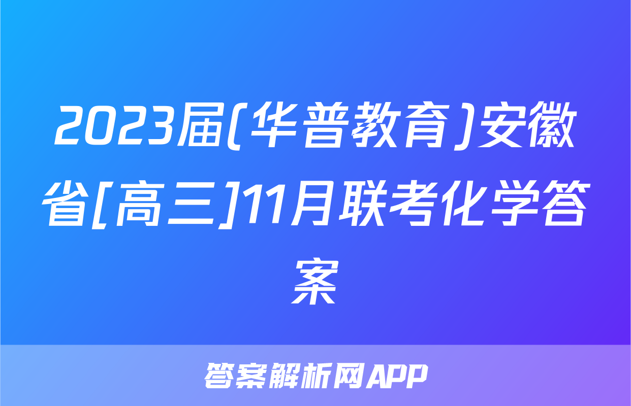 2023届(华普教育)安徽省[高三]11月联考化学答案