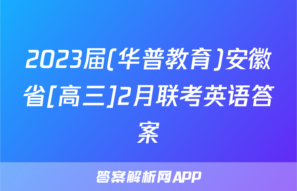 2023届(华普教育)安徽省[高三]2月联考英语答案