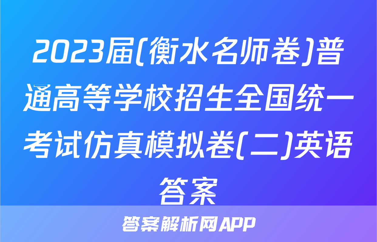 2023届(衡水名师卷)普通高等学校招生全国统一考试仿真模拟卷(二)英语答案