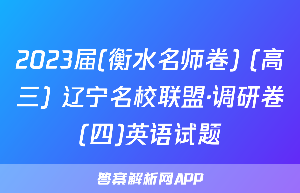 2023届(衡水名师卷) (高三) 辽宁名校联盟·调研卷(四)英语试题
