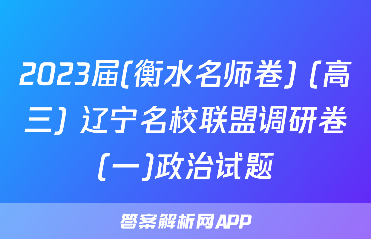2023届(衡水名师卷) (高三) 辽宁名校联盟调研卷(一)政治试题