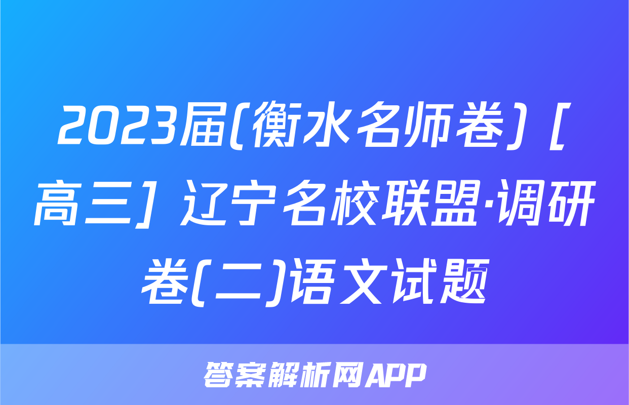 2023届(衡水名师卷) [高三] 辽宁名校联盟·调研卷(二)语文试题