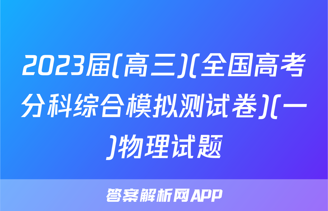 2023届(高三)(全国高考分科综合模拟测试卷)(一)物理试题