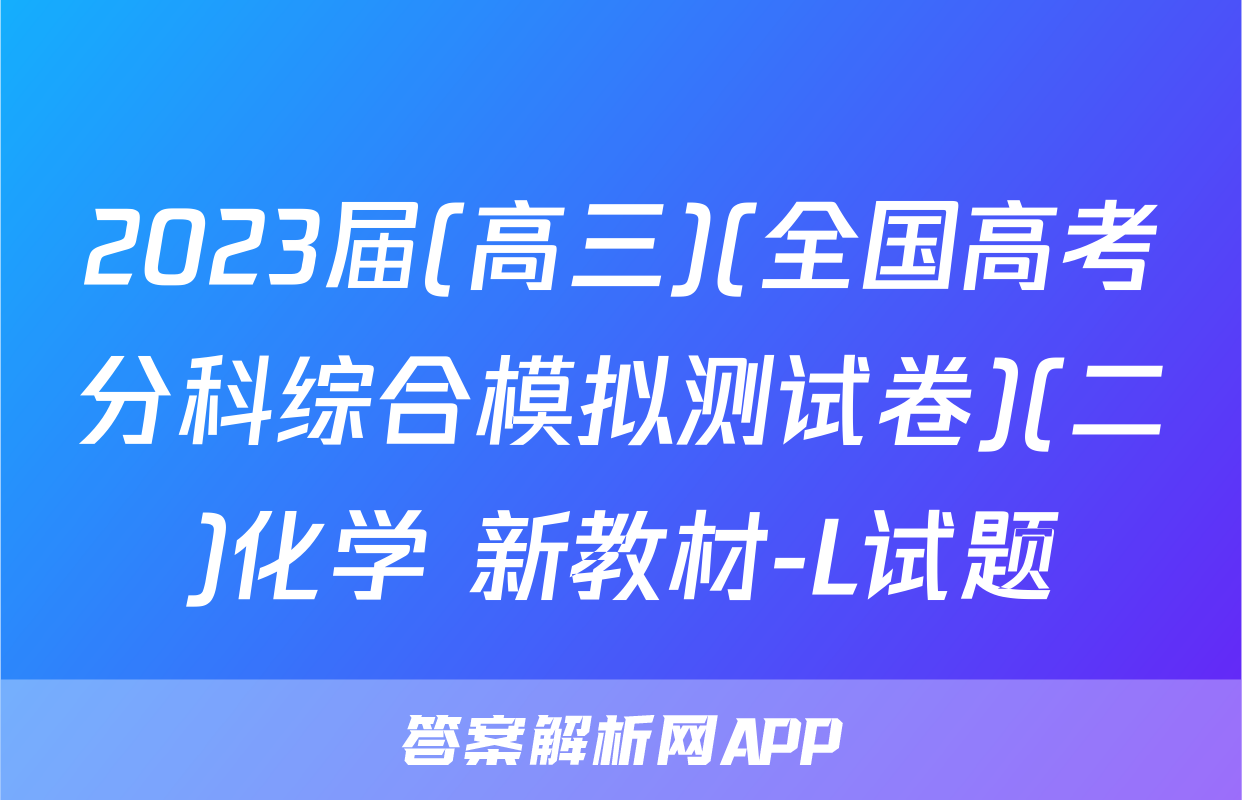2023届(高三)(全国高考分科综合模拟测试卷)(二)化学 新教材-L试题