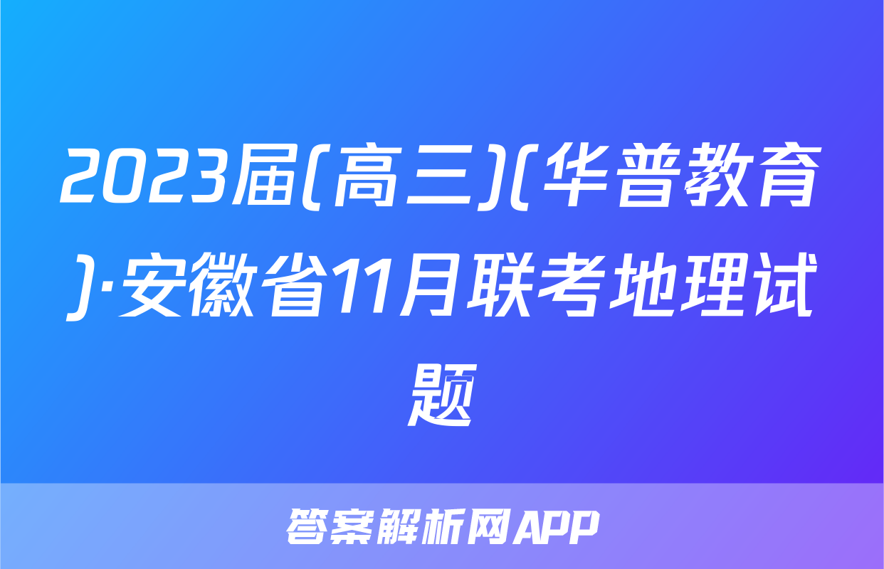 2023届(高三)(华普教育)·安徽省11月联考地理试题