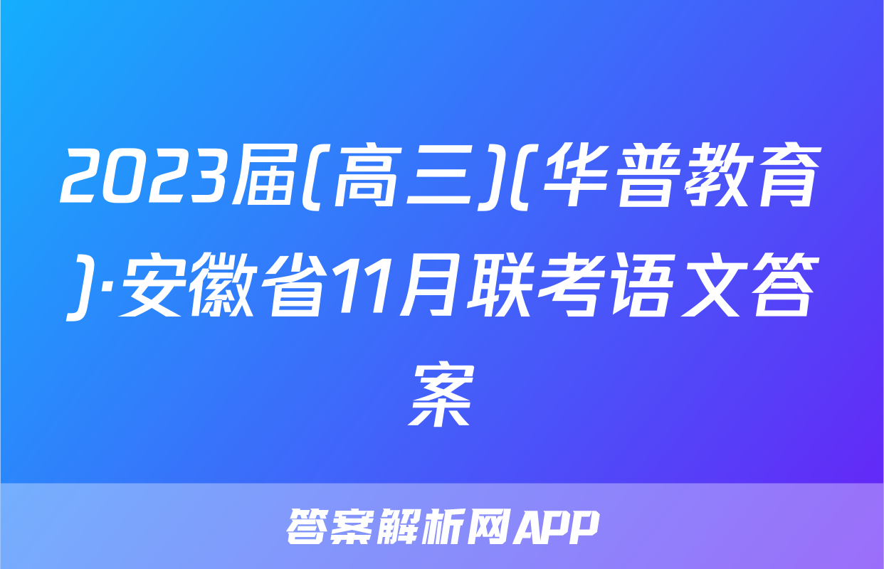 2023届(高三)(华普教育)·安徽省11月联考语文答案