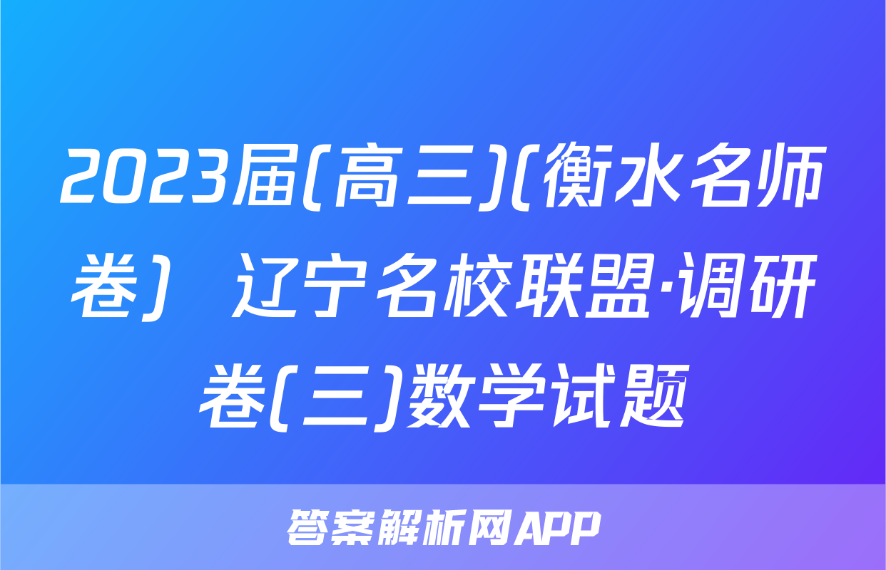 2023届(高三)(衡水名师卷)  辽宁名校联盟·调研卷(三)数学试题