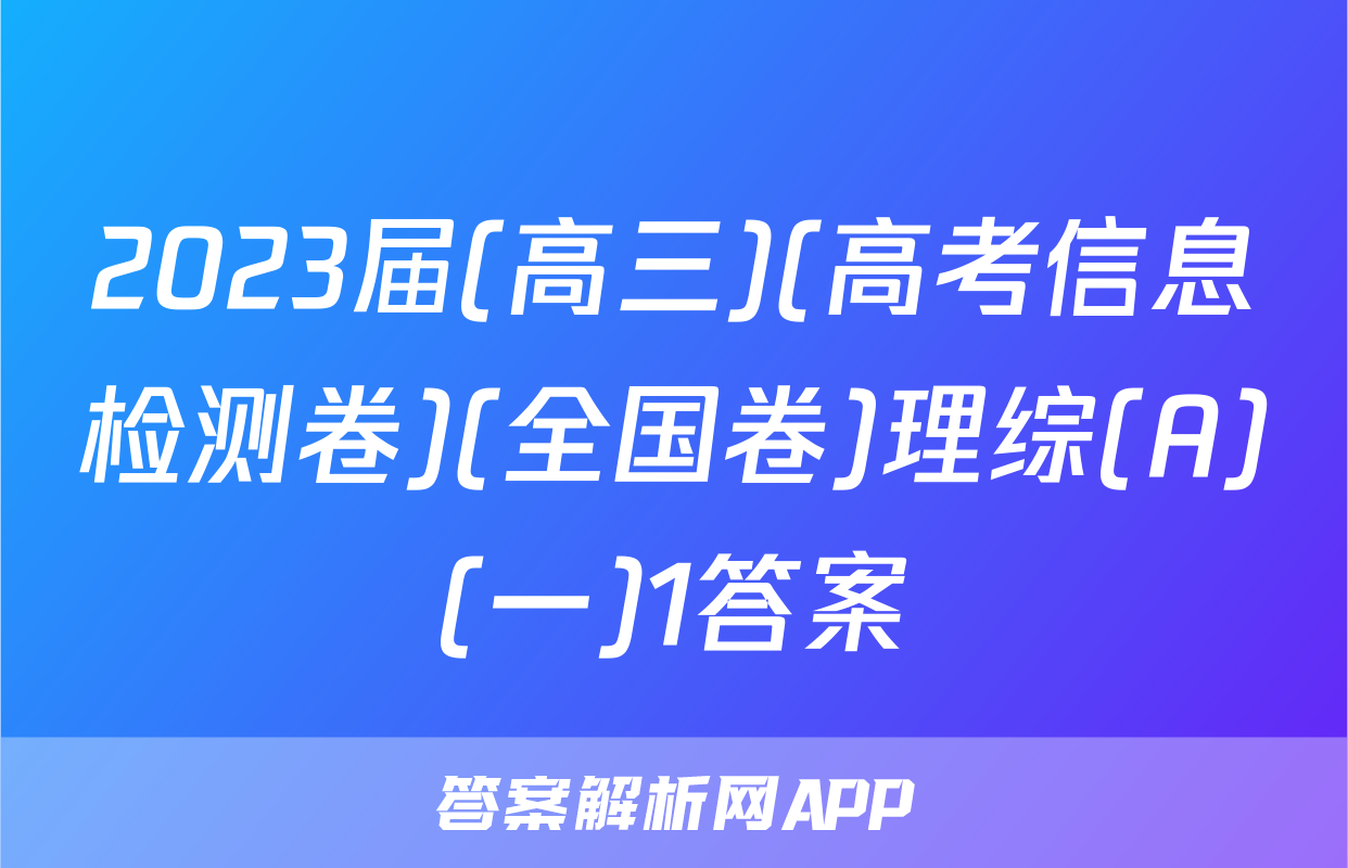 2023届(高三)(高考信息检测卷)(全国卷)理综(A)(一)1答案