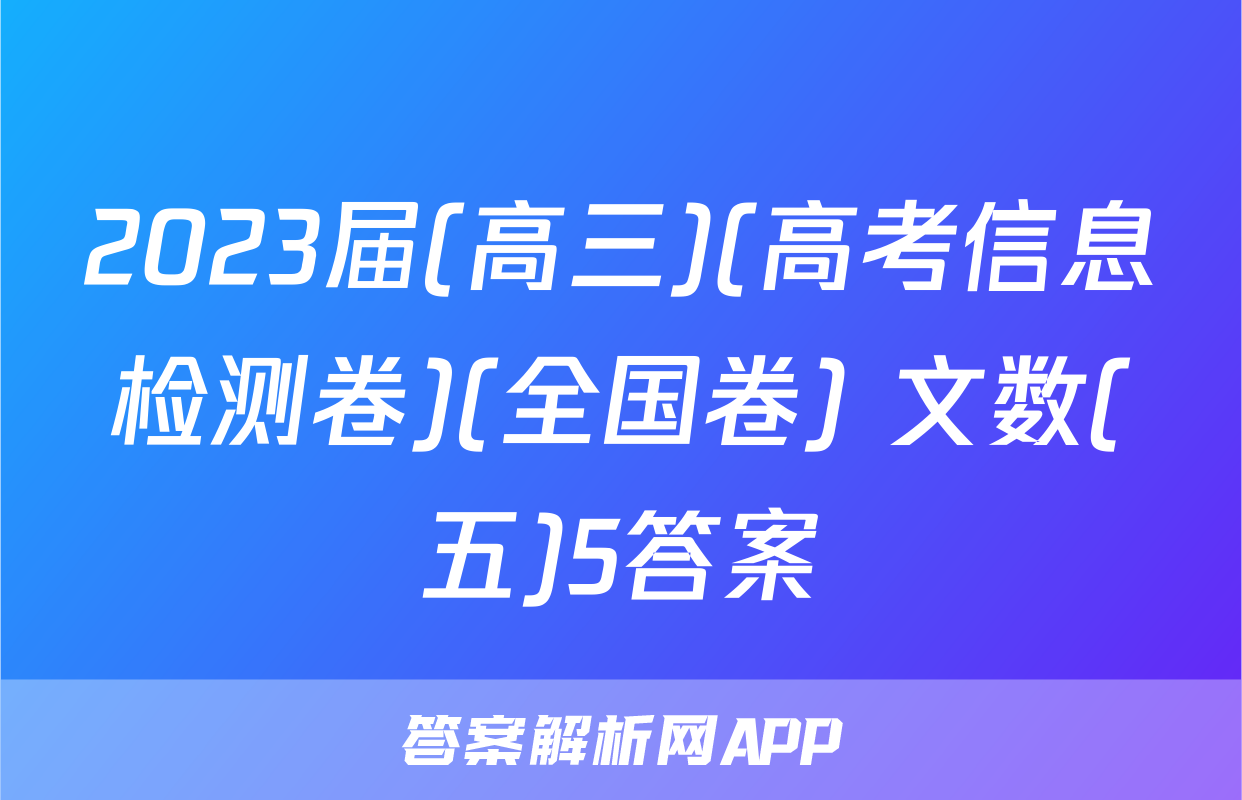 2023届(高三)(高考信息检测卷)(全国卷) 文数(五)5答案