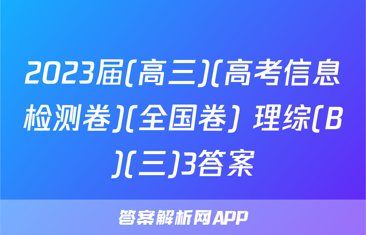 2023届(高三)(高考信息检测卷)(全国卷) 理综(B)(三)3答案