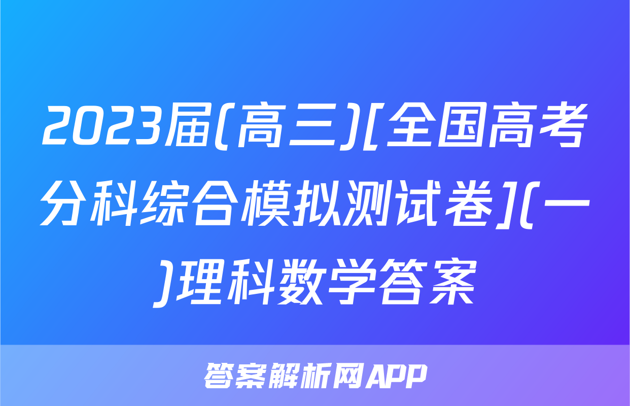 2023届(高三)[全国高考分科综合模拟测试卷](一)理科数学答案
