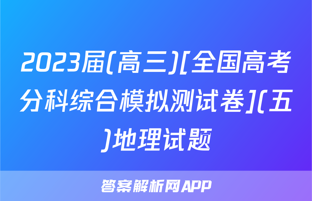 2023届(高三)[全国高考分科综合模拟测试卷](五)地理试题