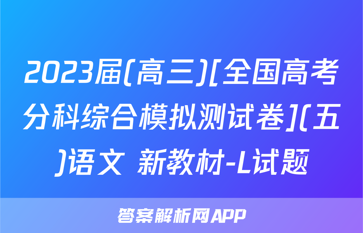 2023届(高三)[全国高考分科综合模拟测试卷](五)语文 新教材-L试题