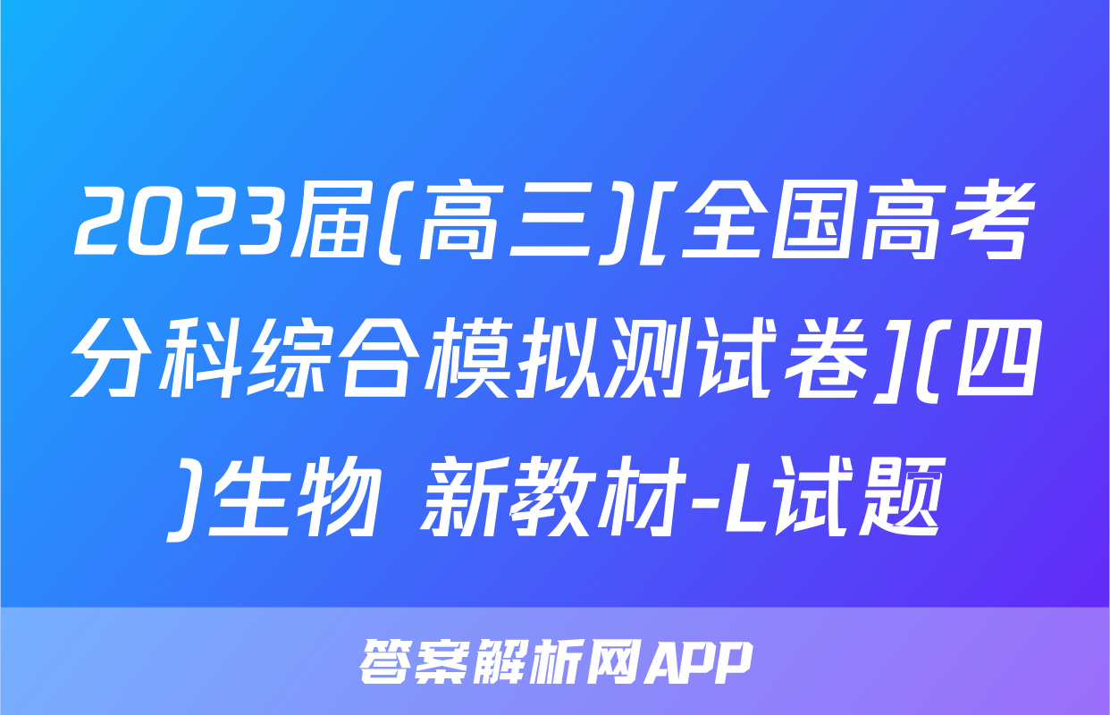 2023届(高三)[全国高考分科综合模拟测试卷](四)生物 新教材-L试题