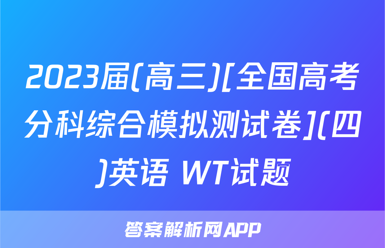 2023届(高三)[全国高考分科综合模拟测试卷](四)英语 WT试题