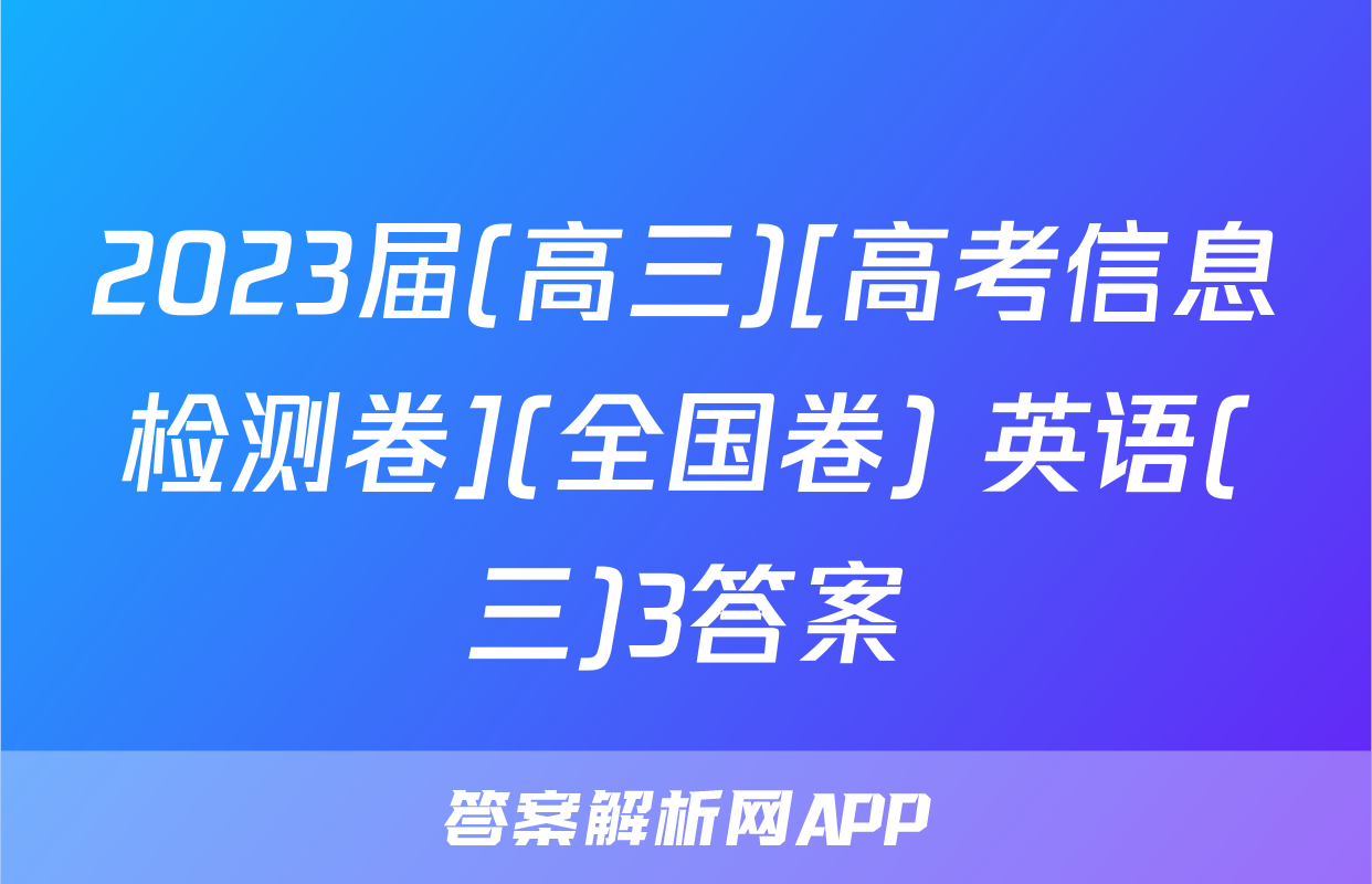2023届(高三)[高考信息检测卷](全国卷) 英语(三)3答案