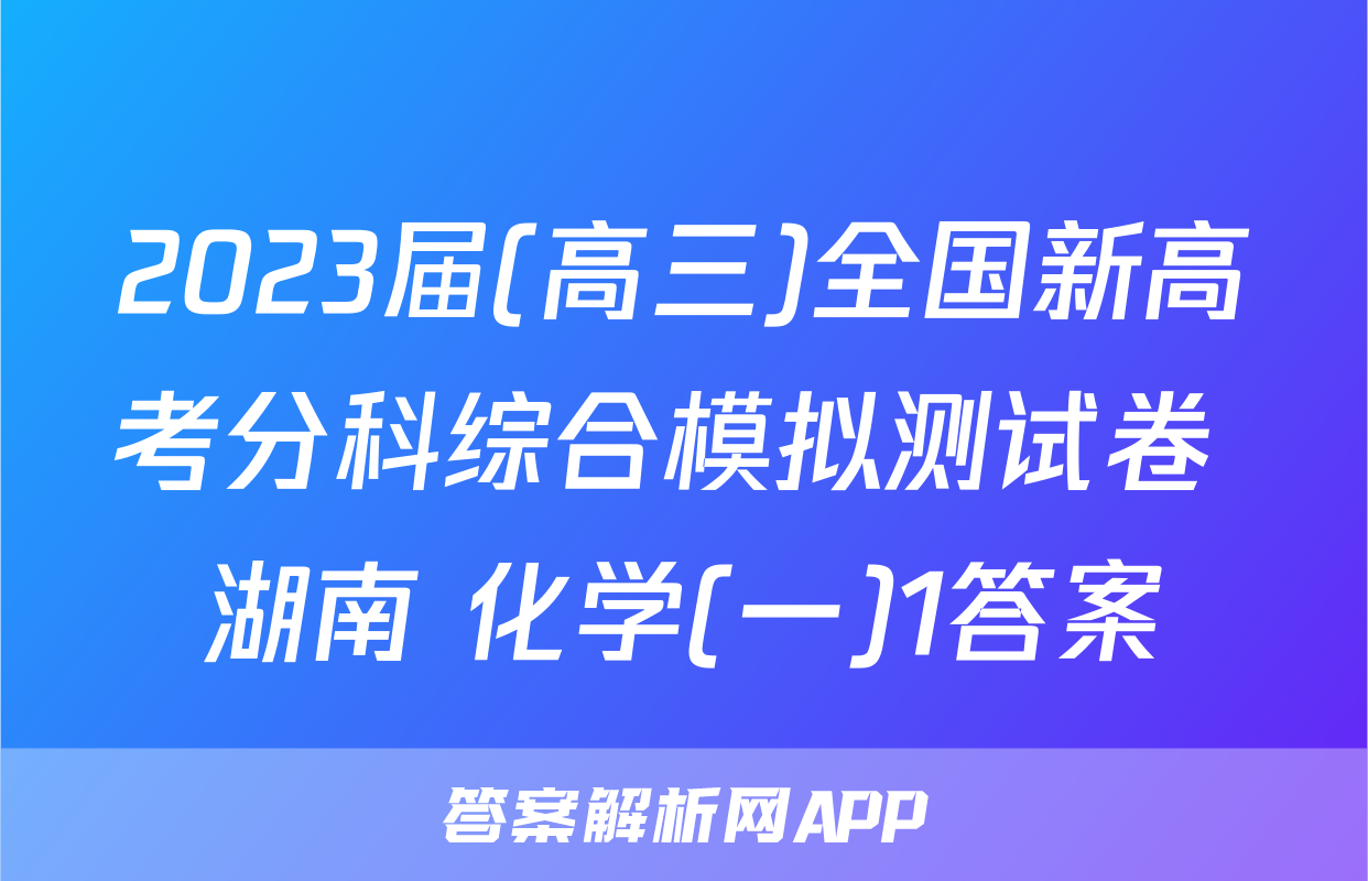 2023届(高三)全国新高考分科综合模拟测试卷 湖南 化学(一)1答案
